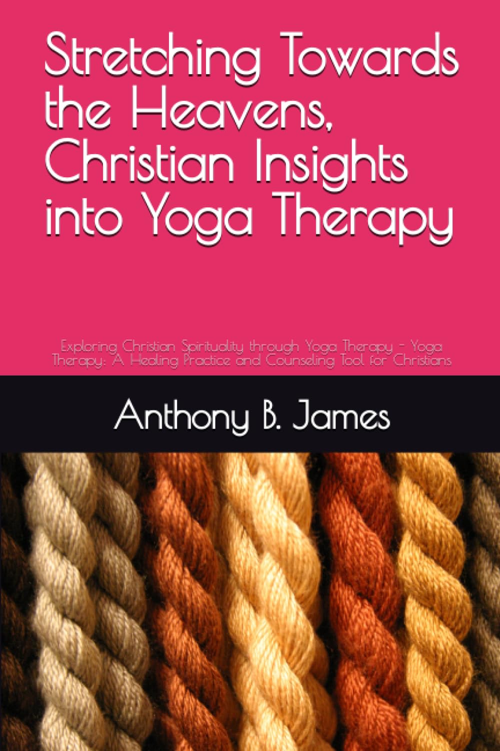 Stretching Towards the Heavens, Christian Insights into Yoga Therapy: Exploring Christian Spirituality through Yoga Therapy - Yoga Therapy: A Healing Practice and Counseling Tool for Christians